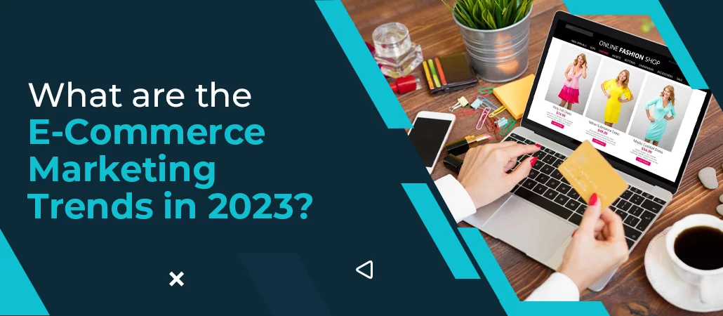 What are The E-commerce Marketing Trends in 2023?